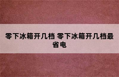 零下冰箱开几档 零下冰箱开几档最省电